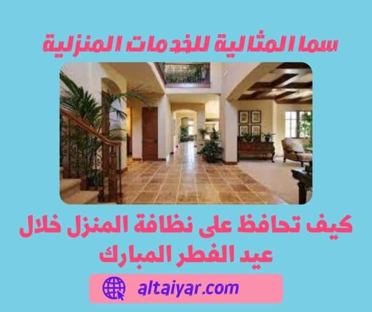 كيف تحافظ على نظافة المنزل خلال عيد الفطر المبارك